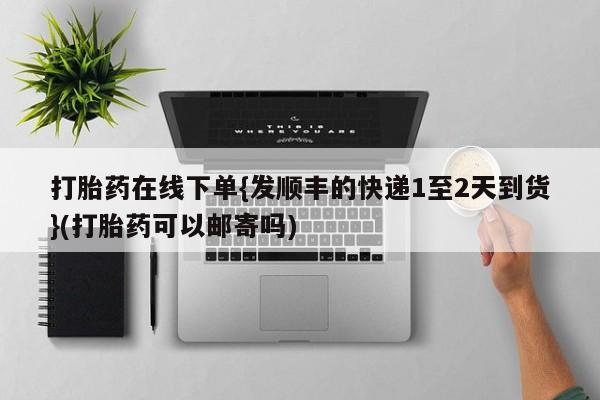 米非米索购买链接联系微信打胎药在线下单{发顺丰的快递1至2天到货}(打胎药可以邮寄吗)