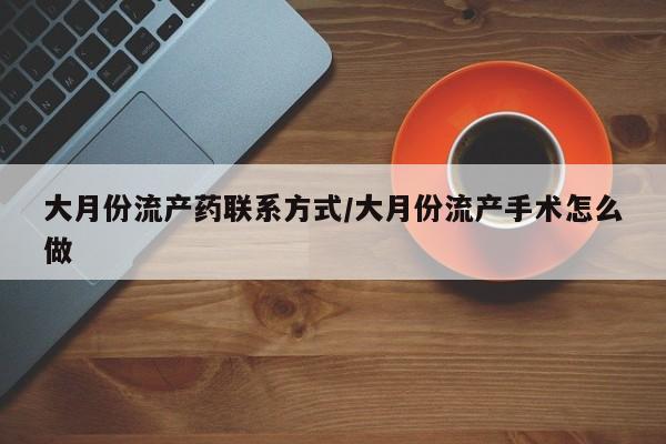 米非米索购买链接联系微信大月份流产药联系方式/大月份流产手术怎么做