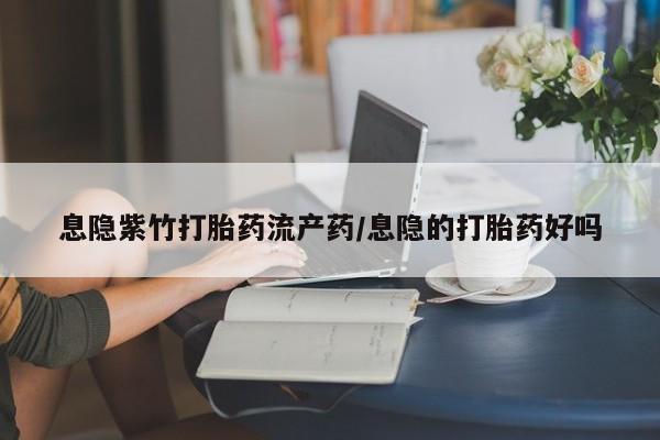 米非米索购买链接联系微信息隐紫竹打胎药流产药/息隐的打胎药好吗