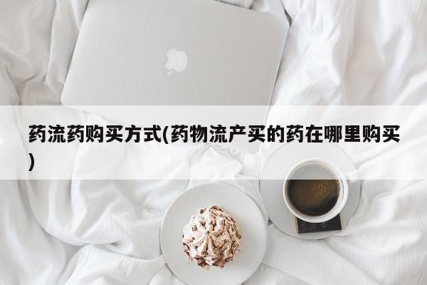 米非米索购买链接联系微信药流药购买方式(药物流产买的药在哪里购买)