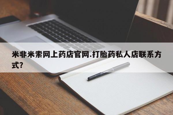 米非米索购买链接联系微信米非米索网上药店官网.打胎药私人店联系方式？