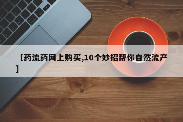 米非米索购买链接联系微信【药流药网上购买,10个妙招帮你自然流产】