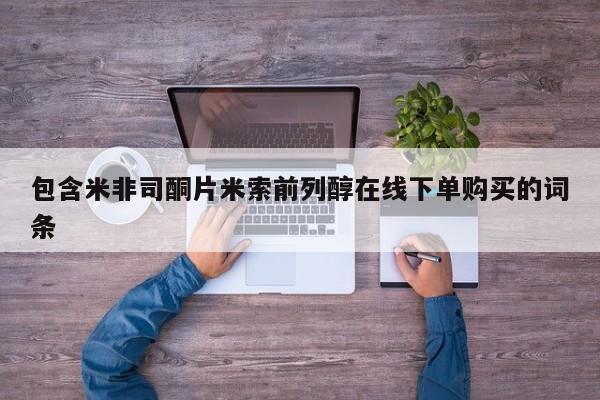 米非米索购买链接联系微信包含米非司酮片米索前列醇在线下单购买的词条