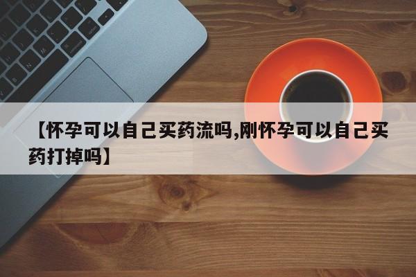 米非米索购买链接联系微信【怀孕可以自己买药流吗,刚怀孕可以自己买药打掉吗】